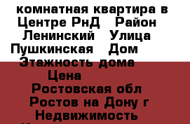 1-комнатная квартира в Центре РнД › Район ­ Ленинский › Улица ­ Пушкинская › Дом ­ 17 › Этажность дома ­ 2 › Цена ­ 16 000 - Ростовская обл., Ростов-на-Дону г. Недвижимость » Квартиры аренда   . Ростовская обл.,Ростов-на-Дону г.